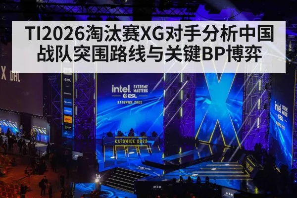 TI2026淘汰赛XG对手分析中国战队突围路线与关键BP博弈