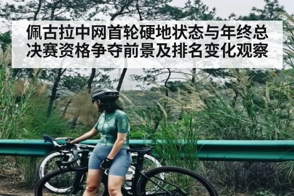 佩古拉中网首轮硬地状态与年终总决赛资格争夺前景及排名变化观察