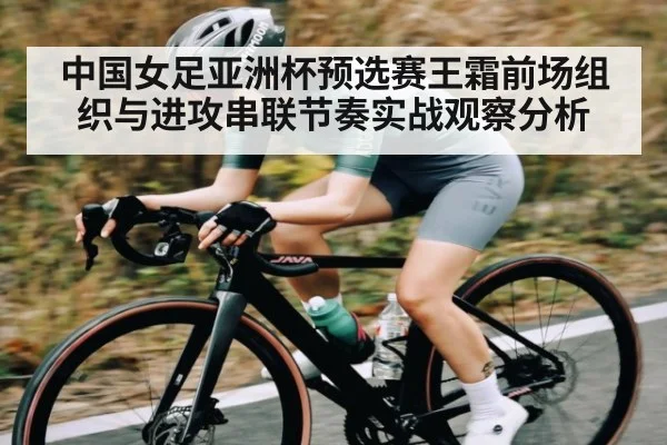 中国女足亚洲杯预选赛王霜前场组织与进攻串联节奏实战观察分析